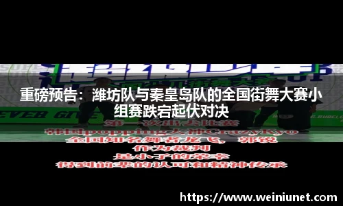 重磅预告：潍坊队与秦皇岛队的全国街舞大赛小组赛跌宕起伏对决