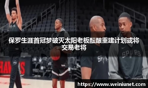 保罗生涯首冠梦破灭太阳老板酝酿重建计划或将交易老将