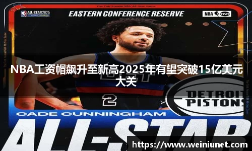 NBA工资帽飙升至新高2025年有望突破15亿美元大关