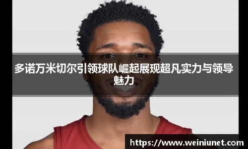 多诺万米切尔引领球队崛起展现超凡实力与领导魅力